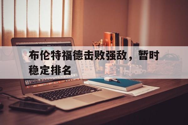 必一Bsports：布伦特福德击败强敌，暂时稳定排名